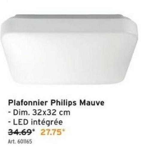 Plafonnier Philips Mauve
Dim. 32x32 cm
- LED intégrée
34.69* 27.75"
Art. 601165
