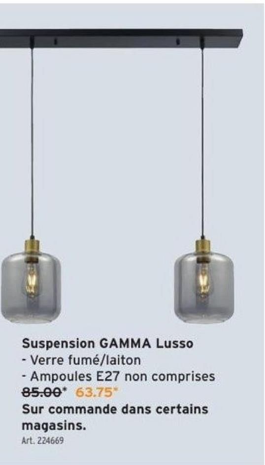 Suspension GAMMA Lusso
- Verre fumé/laiton
- Ampoules E27 non comprises
85.00* 63.75*
Sur commande dans certains
magasins.
Art. 224669