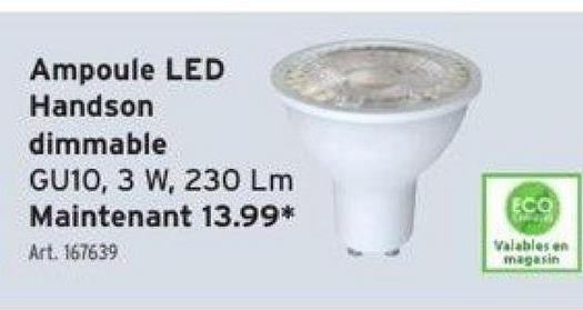 Ampoule LED
Handson
dimmable
GU10, 3 W, 230 Lm
Maintenant 13.99*
Art. 167639
ECO
Valables en
magasin