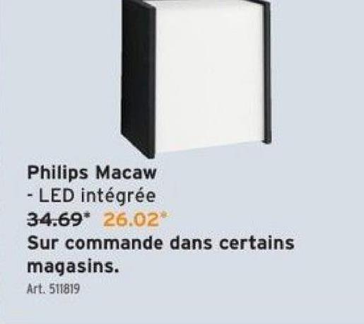 Philips Macaw
- LED intégrée
34.69* 26.02*
Sur commande dans certains
magasins.
Art. 511819