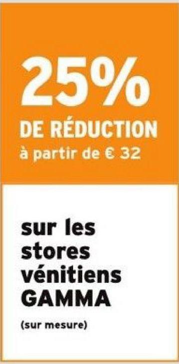 25%
RÉDUCTION
DE
à partir de € 32
sur les
stores
vénitiens
GAMMA
(sur mesure)