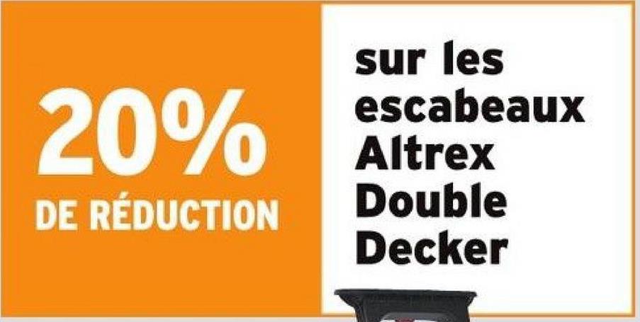 20%
DE RÉDUCTION
sur les
escabeaux
Altrex
Double
Decker