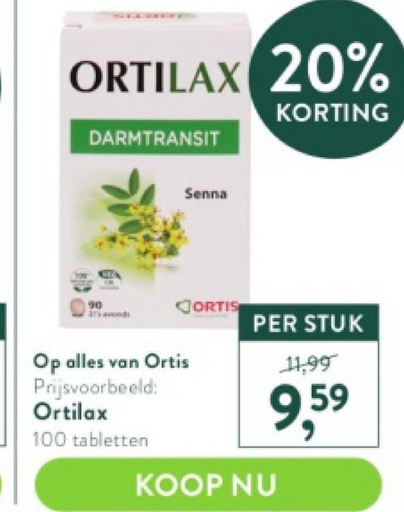 ORTILAX 20%
KORTING
DARMTRANSIT
Senna
Op alles van Ortis
Prijsvoorbeeld:
Ortilax
100 tabletten
ORTIS
PER STUK
11,99
9,59
KOOP NU