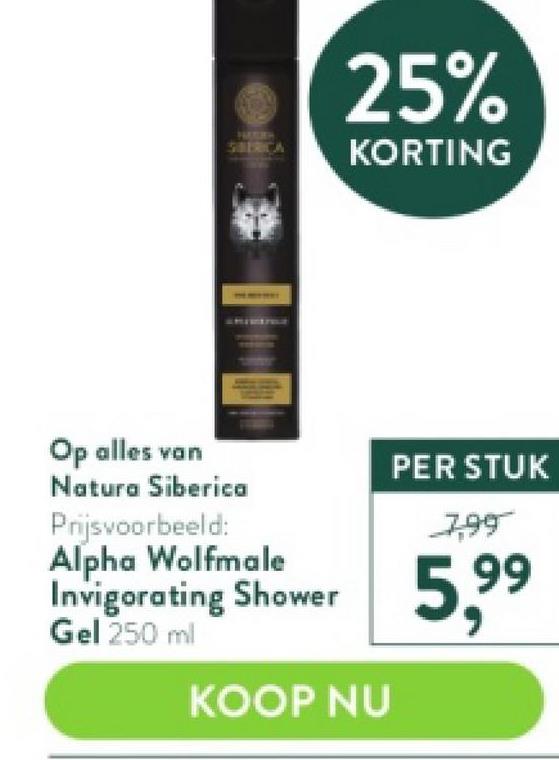 Op alles van
Natura Siberica
Prijsvoorbeeld:
Alpha Wolfmale
Invigorating Shower
Gel 250 ml
25%
KORTING
KOOP NU
PER STUK
7,99
99
5,