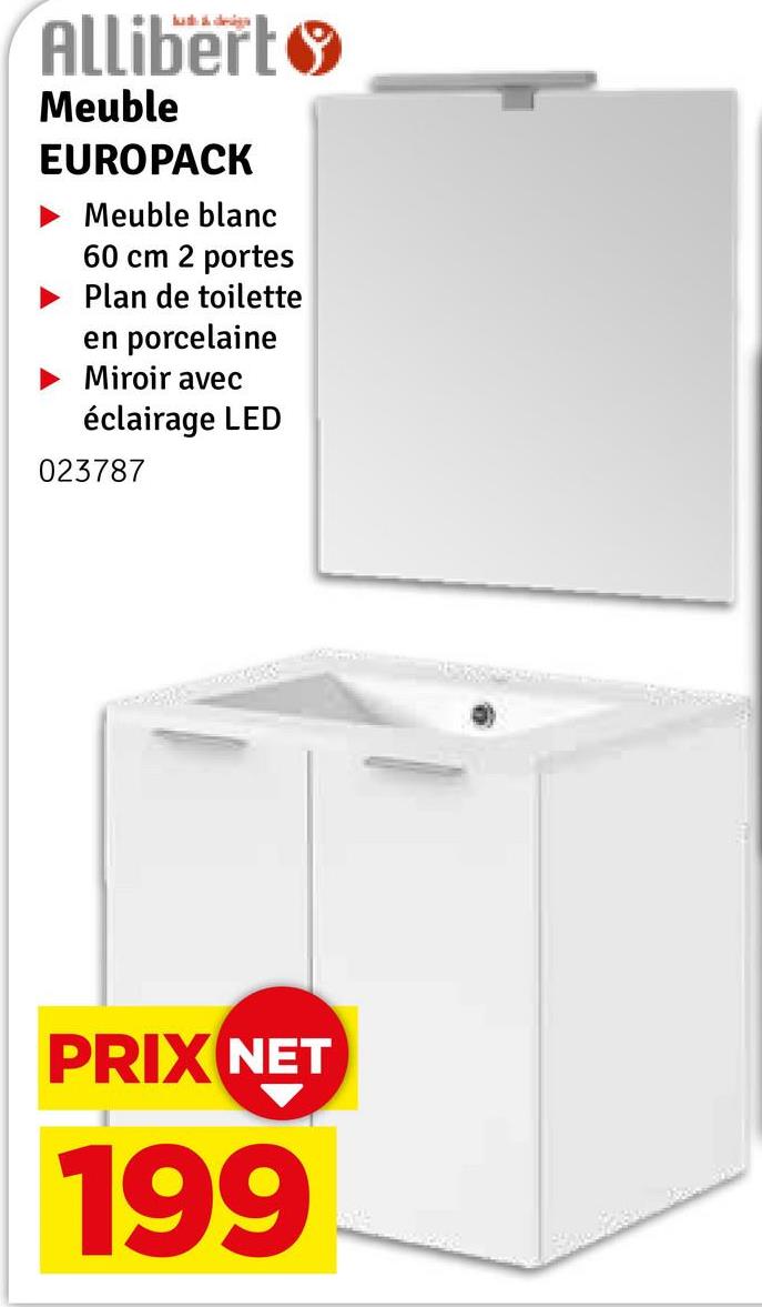 Allibert
Meuble
EUROPACK
Meuble blanc
60 cm 2 portes
Plan de toilette
en porcelaine
Miroir avec
éclairage LED
023787
PRIX NET
199