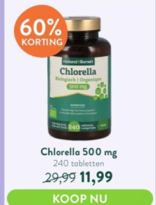 60%
KORTING
Chlorella
5000 mg
240
Chlorella 500 mg
240 tabletten
29,99 11,99
KOOP NU