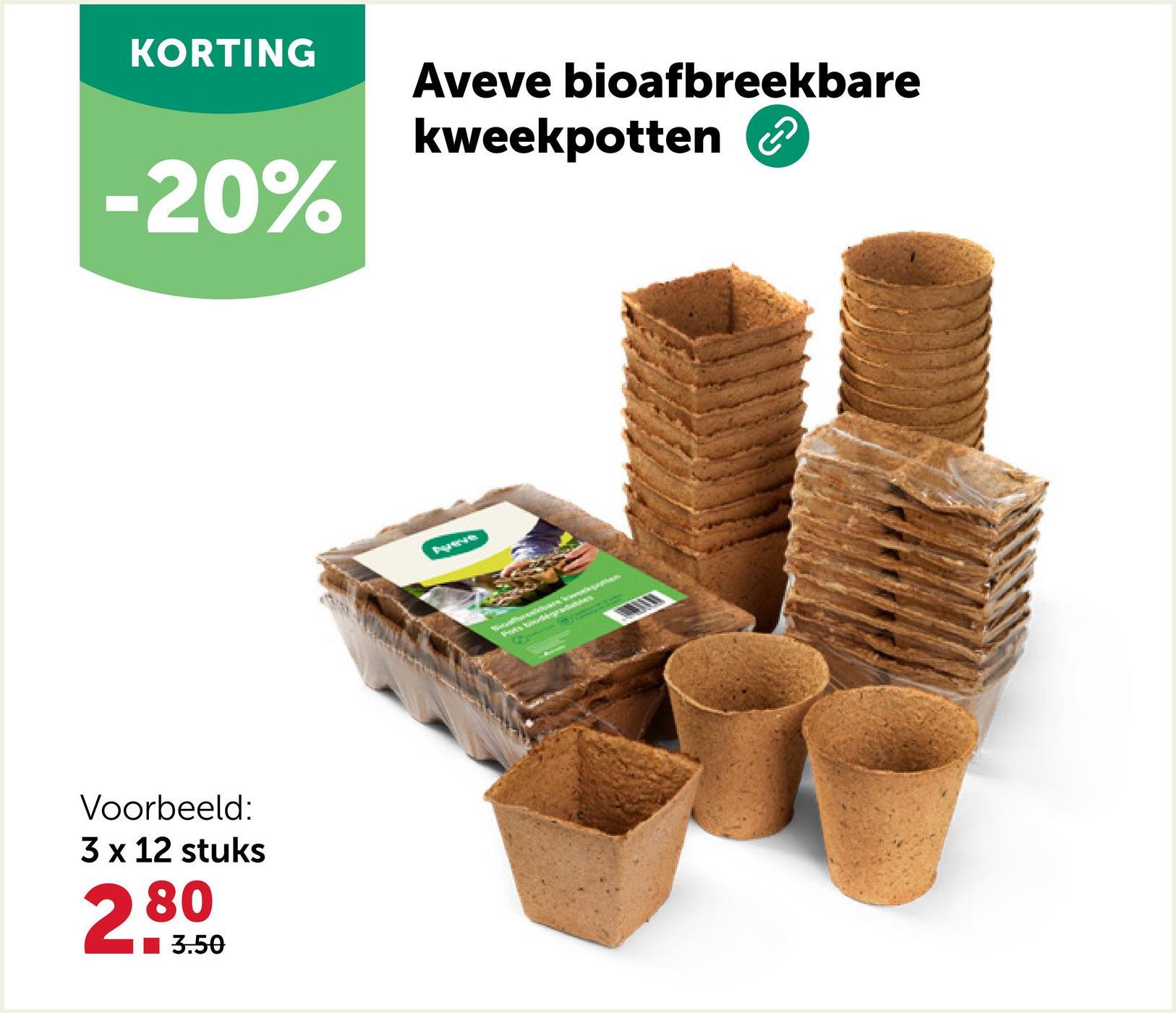 KORTING
-20%
Voorbeeld:
3 x 12 stuks
2.80
3.50
Aveve bioafbreekbare
kweekpotten