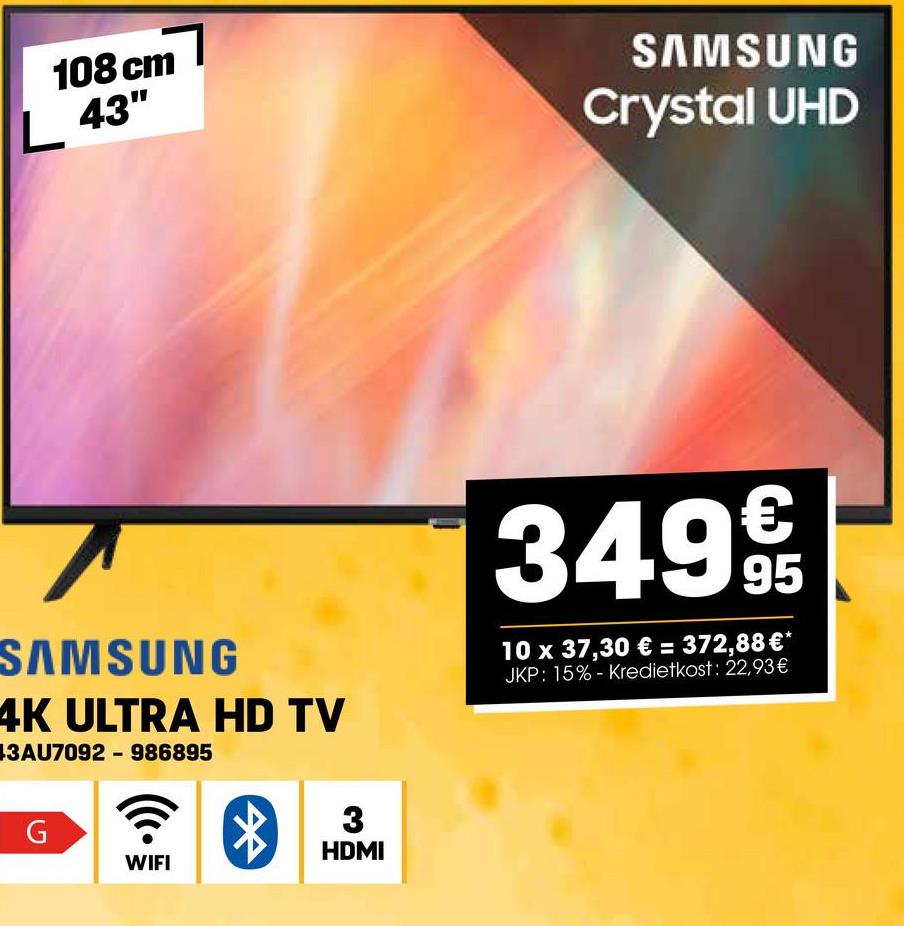 108 cm
L 43"
SAMSUNG
4K ULTRA HD TV
3AU7092-986895
G
WIFI
*
3
HDMI
SAMSUNG
Crystal UHD
349€
10 x 37,30 € = 372,88 €*
JKP: 15% - Kredietkost: 22,93 €