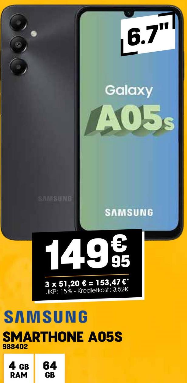 988402
SAMSUNG
4 GB
RAM
SAMSUNG
SMARTHONE A05S
6.7"
Galaxy
A05s
64
GB
SAMSUNG
1499
3 x 51,20 € = 153,47 €*
JKP: 15% - Kredietkost: 3,52€