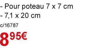 - Pour poteau 7 x 7 cm
- 7,1 x 20 cm
c/16787
895€