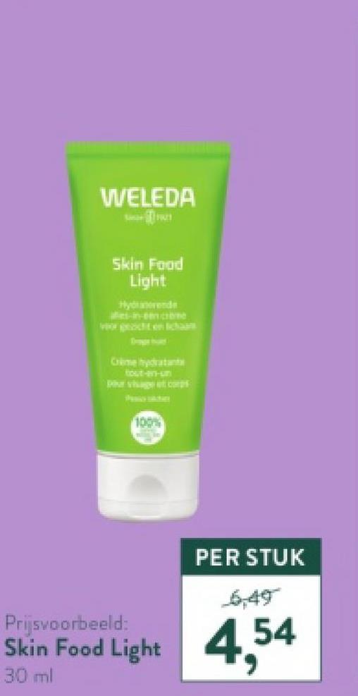 WELEDA
Skin Food
Light
Hyd
es-in-encre
vor pecht en lichaam
Crime hydratant
tout-en-un
100%
PER STUK
6,49
Prijsvoorbeeld:
Skin Food Light 4,54
30 ml