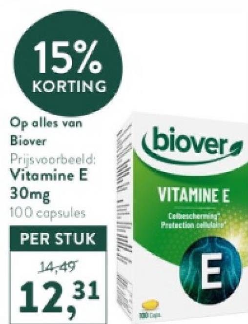 15%
KORTING
Op alles van
Biover
Prijsvoorbeeld:
Vitamine E
30mg
100 capsules
PER STUK
14,49
12,31
biover
VITAMINE E
Celbescherming
Protection celula
E