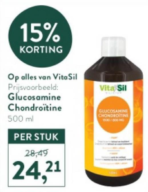15%
KORTING
Op alles van VitaSil
Prijsvoorbeeld:
Glucosamine
Chondroitine
500 ml
PER STUK
28,49
24.21
Vita Sil
GLUCOSAMINE