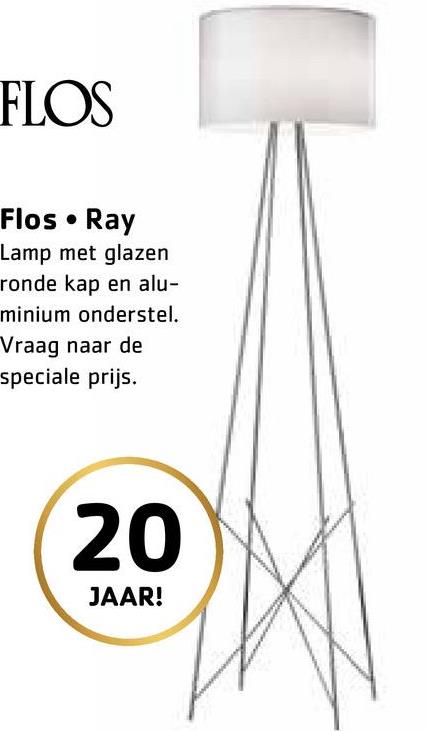 FLOS
Flos • Ray
Lamp met glazen
ronde kap en alu-
minium onderstel.
Vraag naar de
speciale prijs.
20
JAAR!
