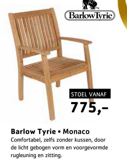 Barlow Tyrie
STOEL VANAF
775,-
Barlow Tyrie • Monaco
Comfortabel, zelfs zonder kussen, door
de licht gebogen vorm en voorgevormde
rugleuning en zitting.