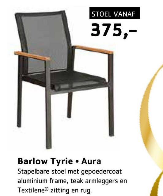 STOEL VANAF
375,-
Barlow Tyrie • Aura
Stapelbare stoel met gepoedercoat
aluminium frame, teak armleggers en
TextileneⓇ zitting en rug.