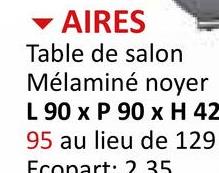 AIRES
Table de salon
Mélaminé noyer
L 90 x P 90 x H 42
95 au lieu de 129
Econart: 235