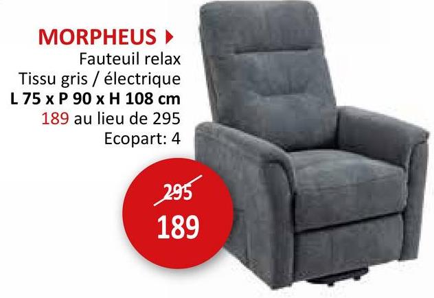 MORPHEUS ►
Fauteuil relax
Tissu gris/électrique
L 75 x P 90 x H 108 cm
189 au lieu de 295
Ecopart: 4
295
189