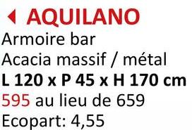 ◄ AQUILANO
Armoire bar
Acacia massif / métal
L 120 x P 45 x H 170 cm
595 au lieu de 659
Ecopart: 4,55