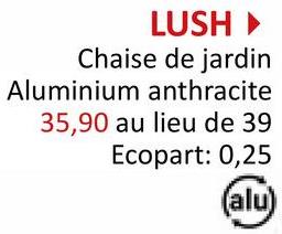 LUSH ▸
Chaise de jardin
Aluminium anthracite
35,90 au lieu de 39
Ecopart: 0,25
(alu)