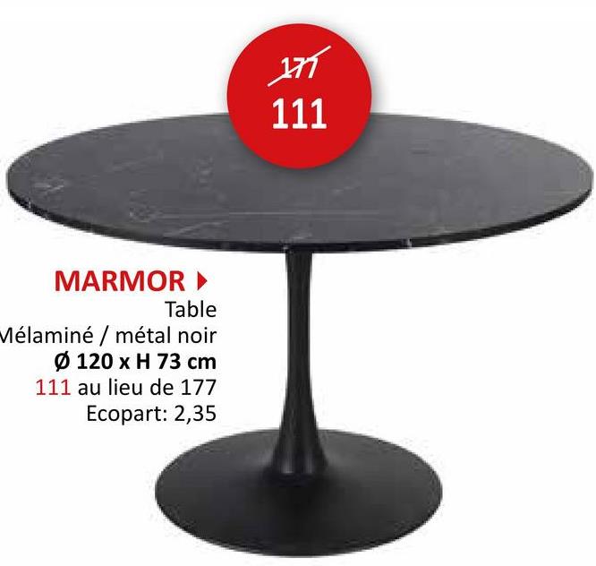 MARMOR
Table
Mélaminé / métal noir
Ø 120 x H 73 cm
111 au lieu de 177
Ecopart: 2,35
179
111