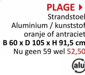 PLAGE ▸
Strandstoel
Aluminium / kunststof
oranje of antraciet
B 60 x D 105 x H 91,5 cm
Nu geen 59 wel 52,50
(alu