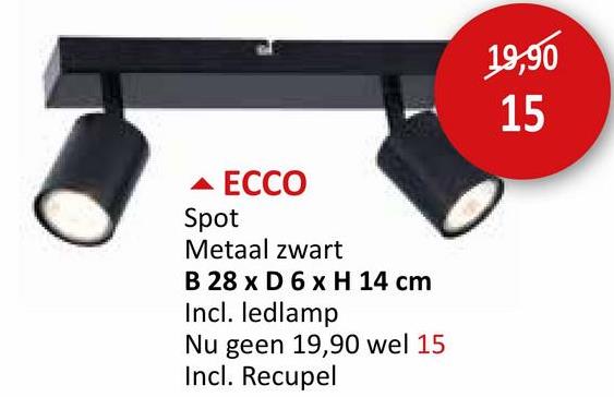 ECCO
Spot
Metaal zwart
B 28 x D 6 x H 14 cm
Incl. ledlamp
Nu geen 19,90 wel 15
Incl. Recupel
19,90
15