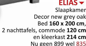ELIAS
Slaapkamer
Decor new grey oak
Bed 160 x 200 cm,
2 nachttafels, commode 120 cm
en kleerkast 214 cm
Nu geen 899 wel 835