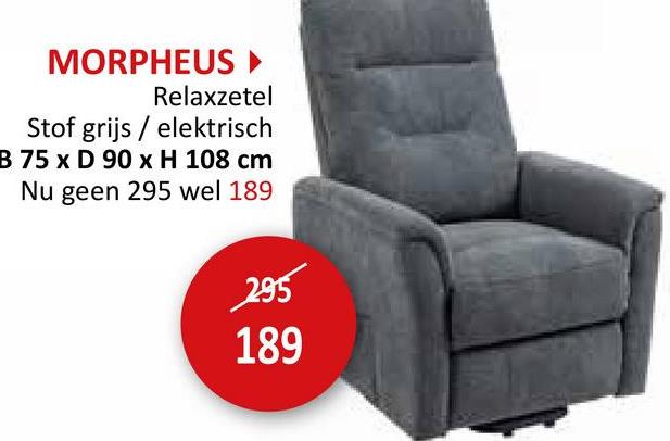 MORPHEUS ▸
Relaxzetel
Stof grijs/elektrisch
B 75 x D 90 x H 108 cm
Nu geen 295 wel 189
295
189