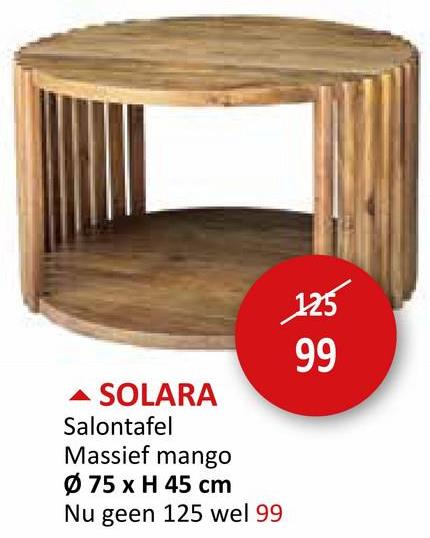 SOLARA
Salontafel
Massief mango
Ø 75 x H 45 cm
Nu geen 125 wel 99
125
99