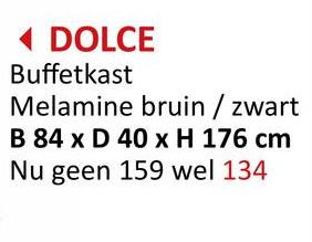 ◄ DOLCE
Buffetkast
Melamine bruin / zwart
B 84 x D 40 x H 176 cm
Nu geen 159 wel 134