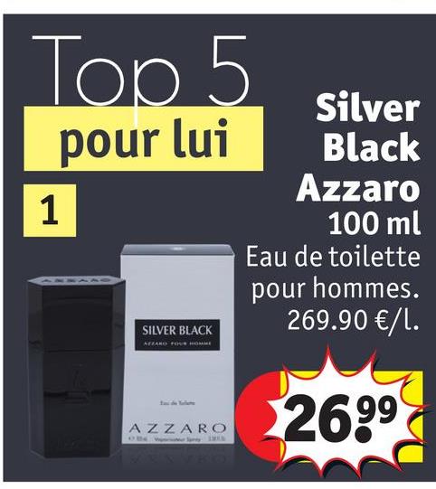 Top 5
1
pour lui
SILVER BLACK
AZZARO
Silver
Black
Azzaro
100 ml
Eau de toilette
pour hommes.
269.90 €/1.
269⁹