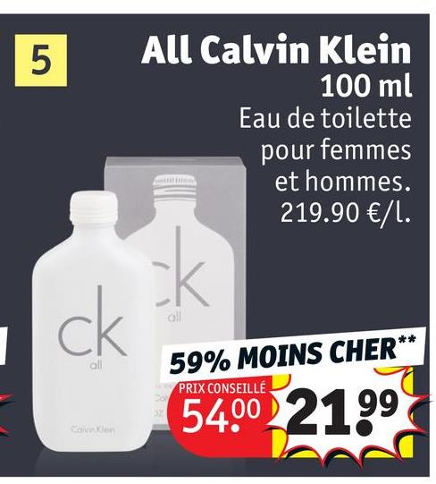 5
ck
Cave Ken
All Calvin Klein
100 ml
Eau de toilette
pour femmes
et hommes.
219.90 €/l.
all
59% MOINS CHER*
PRIX CONSEILLÉ
54.00 21.99
**