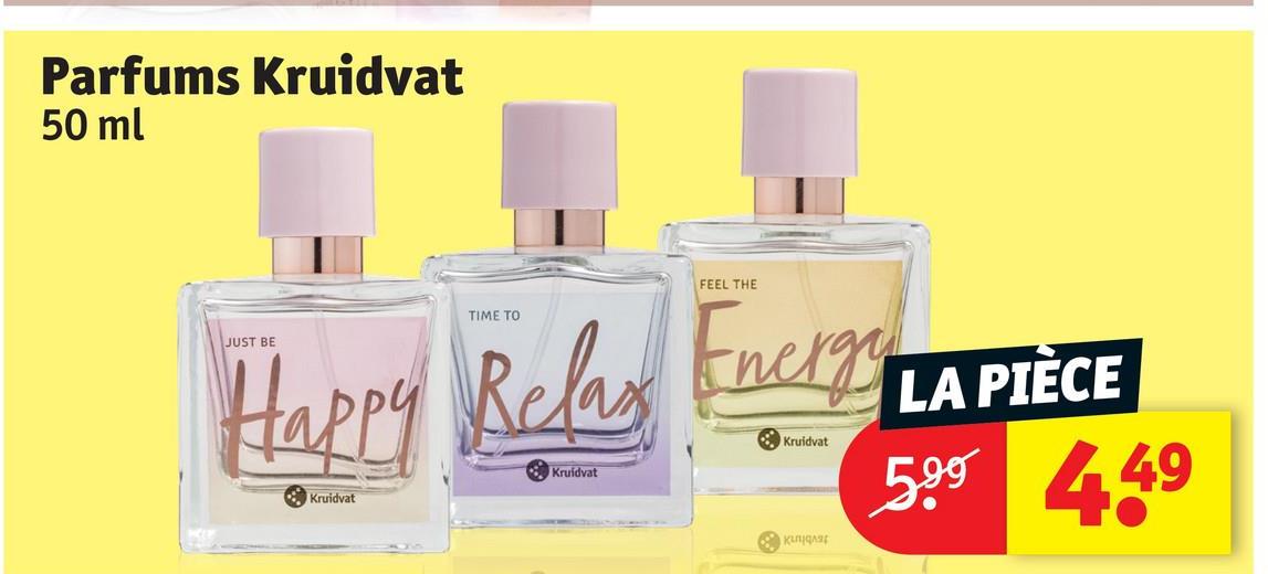 Parfums Kruidvat
50 ml
JUST BE
TIME TO
Happy Belas
Kruidvat
Kruidvat
FEEL THE
Encky LA PIÈCE
Kruidvat
5.99 449