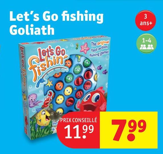Let's Go fishing
Goliath
Lett Comfy an
Let's Go
3
ans+
The original
fast-action
fishing game!
1-4
Inc
PRIX CONSEILLÉ
1199 799