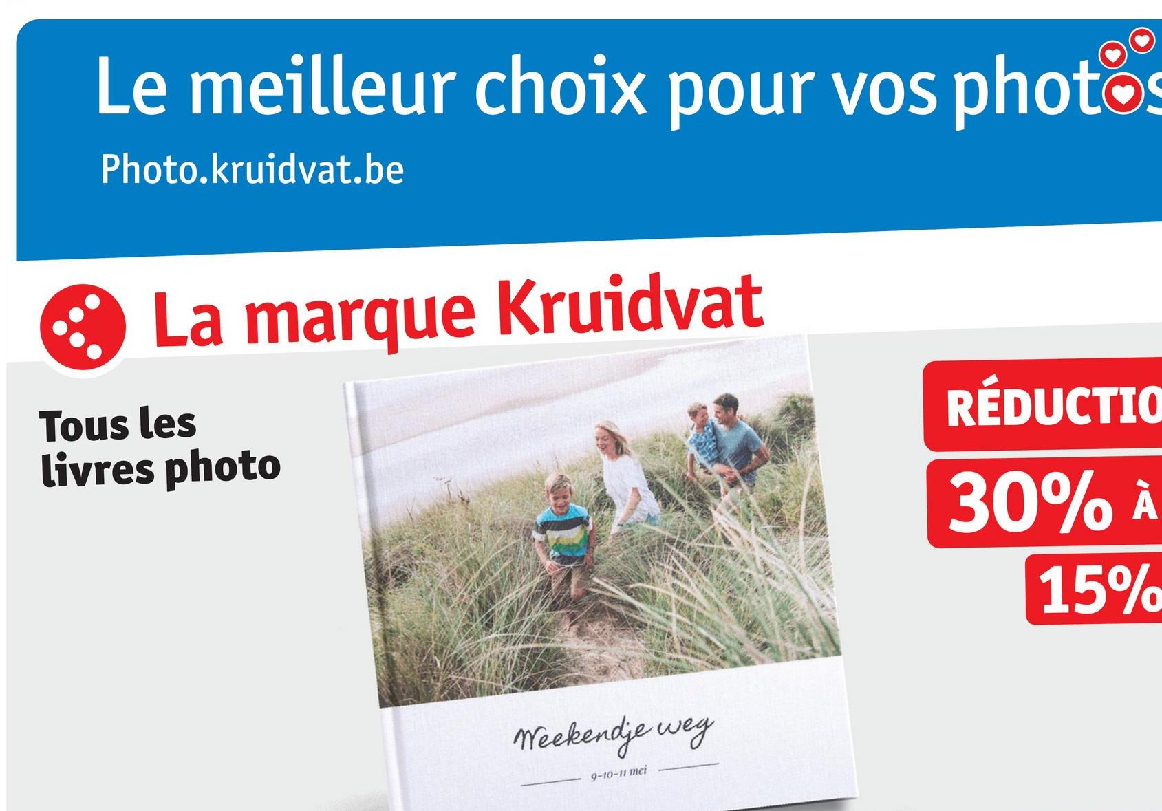 Le meilleur choix pour vos photos
Photo.kruidvat.be
La marque Kruidvat
Tous les
livres photo
Weekendje weg
9-10-11 mei
RÉDUCTIO
30% À
15%