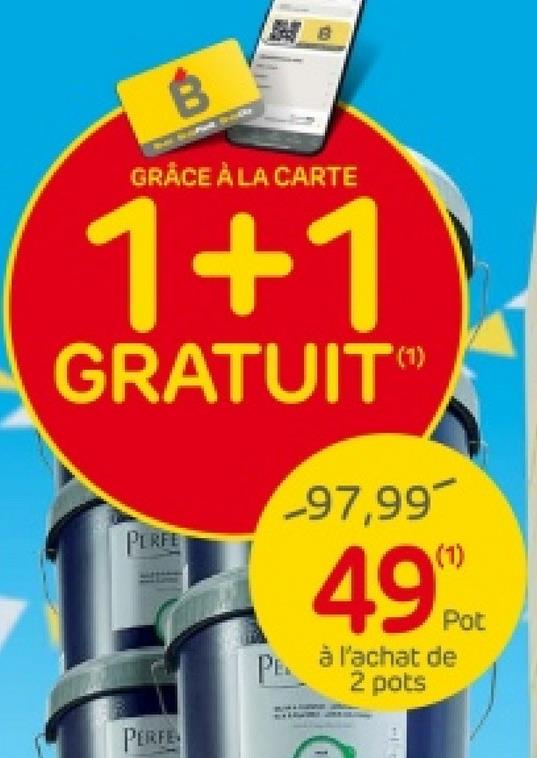B
GRÂCE À LA CARTE
1+1
GRATUIT
PERFE
(1)
-97,99
(1)
49%
PE. à l'achat de
2 pots
Pot
PERFE