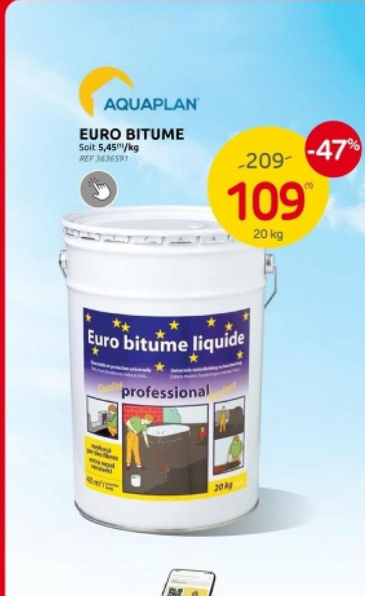 AQUAPLAN
EURO BITUME
Soit 5,45"/kg
REF 3636591
-47%
-209-
109
20 kg
Euro bitume liquide
*
vandoto
Cubers mane's Sat
professional
20kg