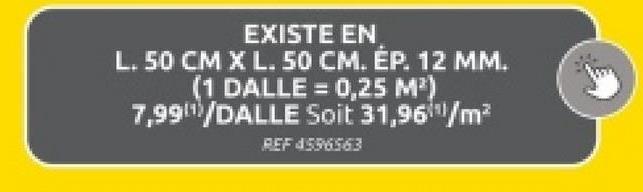 EXISTE EN
L. 50 CM X L. 50 CM. EP. 12 MM.
(1 DALLE = 0,25 M³)
7,99/DALLE Soit 31,96/m²
REF 4556563