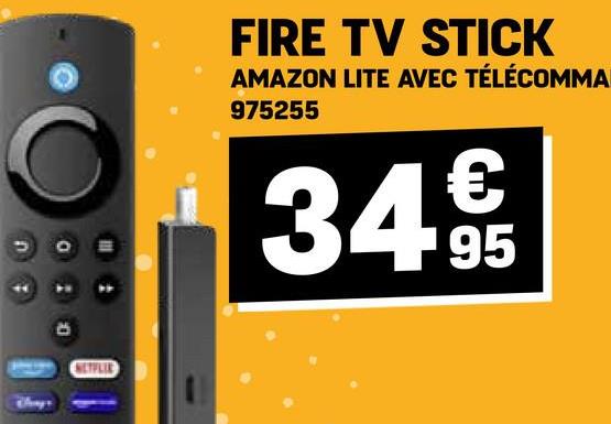 NETFLIE
FIRE TV STICK
AMAZON LITE AVEC TÉLÉCOMMA
975255
€
34.95