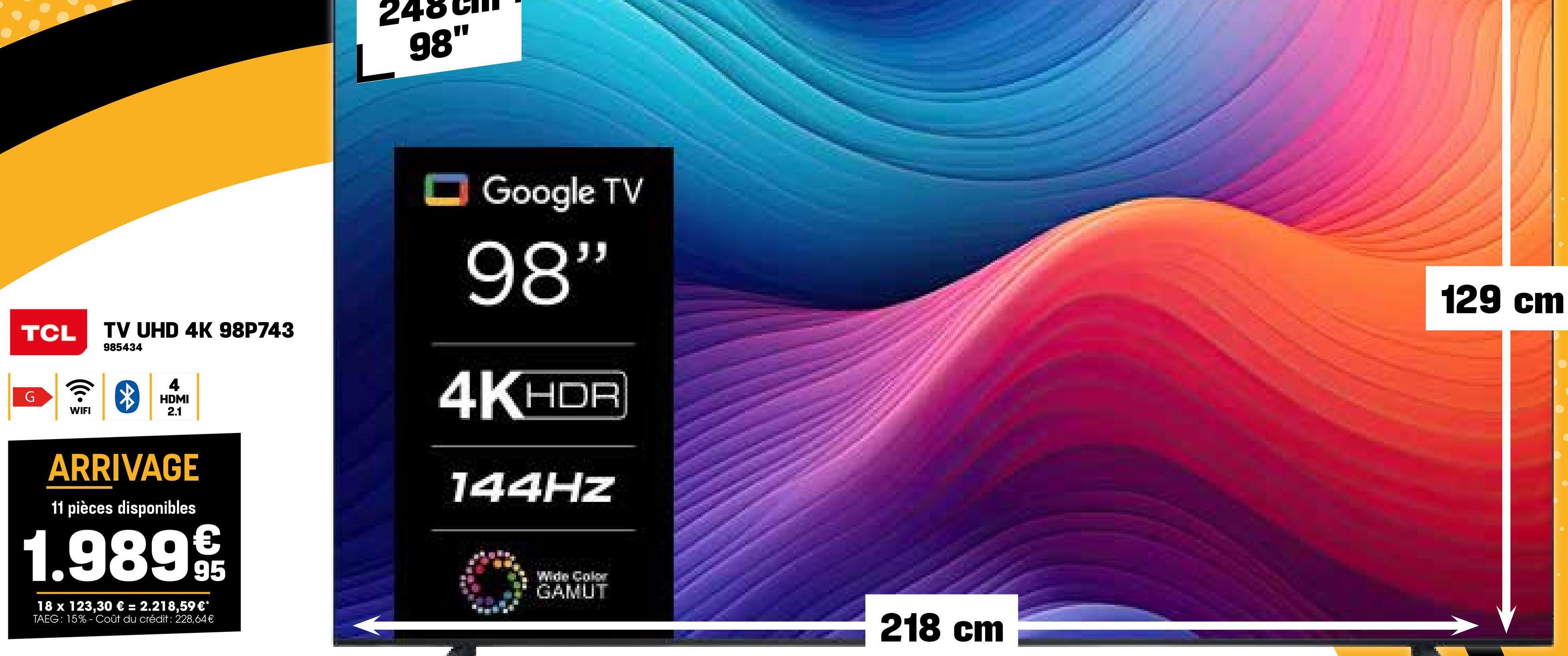 98"
TCL
G
WIFI
TV UHD 4K 98P743
985434
4
HDMI
2.1
Google TV
98"
4K HDR
144HZ
ARRIVAGE
11 pièces disponibles
€
1.989 9t
95
18 x 123,30 € = 2.218,59 €*
TAEG: 15%- Coût du crédit : 228,64€
Wide Color
GAMUT
218 cm
129 cm