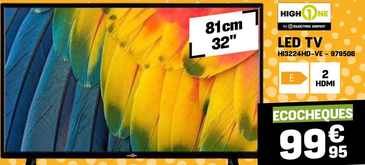 81cm
L 32"
HIGHNE
by ELECTRO DEPOT
LED TV
HI3224HD-VE - 979506
E
2
HDMI
ECOCHEQUES
9995
