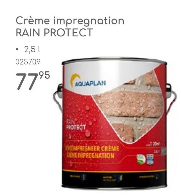 Crème impregnation
RAIN PROTECT
2,51
025709
7795
CAQU
AQUAPLAN
PROTECT
MPREGNEER CREME
DEME IMPREGNATION