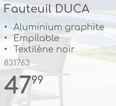 Fauteuil DUCA
Aluminium graphite
Empilable
Textilène noir
831763
4799