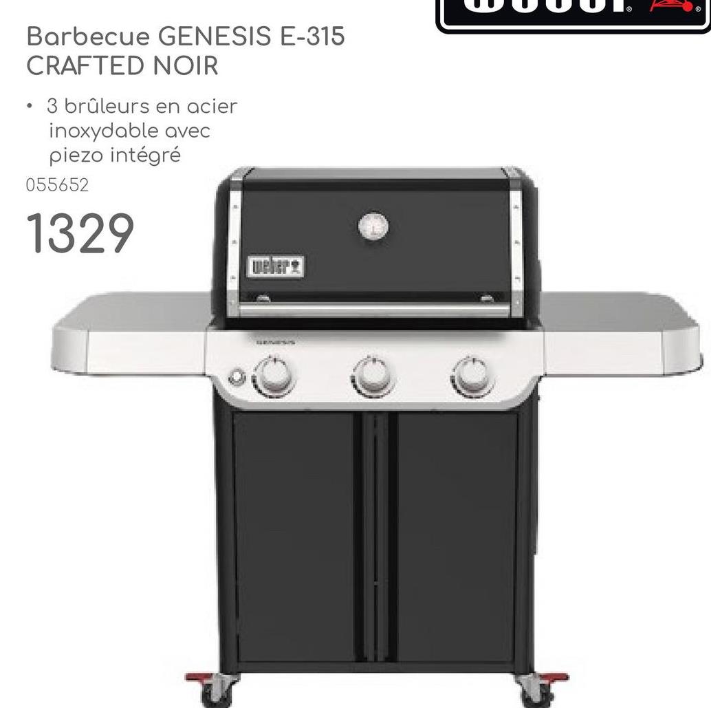 •
Barbecue GENESIS E-315
CRAFTED NOIR
3 brûleurs en acier
inoxydable avec
piezo intégré
055652
1329
weber