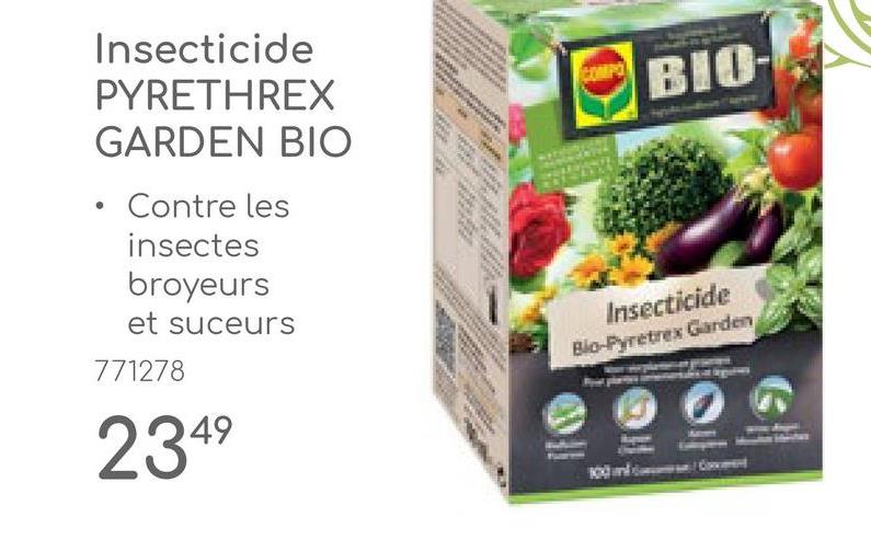 Insecticide
PYRETHREX
GARDEN BIO
Contre les
insectes
broyeurs
et suceurs
771278
2349
COMPO
BIO-
Insecticide
Bio-Pyretrex Garden
100 ml