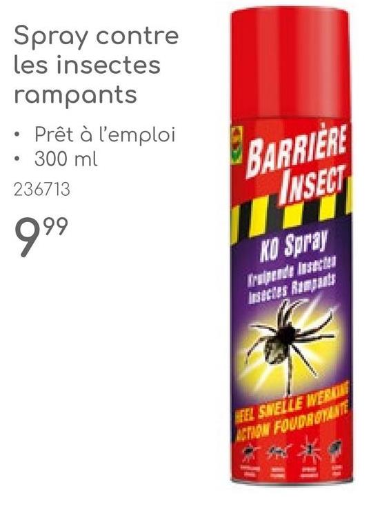 Spray contre
les insectes
rampants
• Prêt à l'emploi
• 300 ml
236713
999
BARRIERE
INSECT
KO Spray
Insectes Rampants
EEL SWELLE WERKING
ACTION FOUDROTANTE