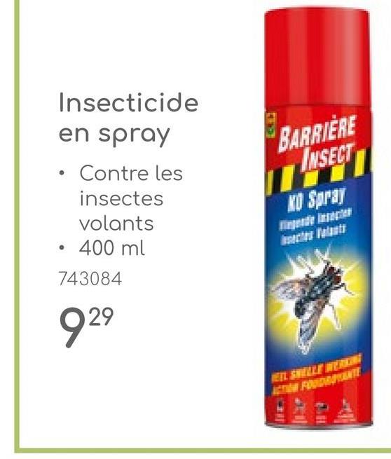 Insecticide
en spray
⚫ Contre les
insectes
volants
⚫ 400 ml
743084
929
BARRIERE
INSECT
KO Spray
EEL SWELLE WERKING
ACTION FOUDRATANTE