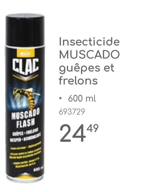 WAST
Insecticide
MUSCADO
CLAC guêpes et
frelons
⚫ 600 ml
MUSCADO
FLASH
693729
2449