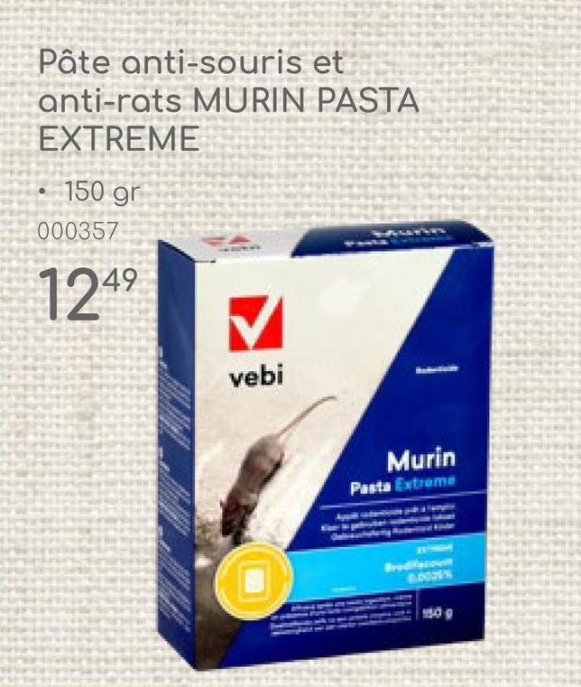 Pâte anti-souris et
anti-rats MURIN PASTA
EXTREME
• 150 gr
000357
12 49
vebi
Murin
Pasta Extreme